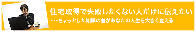 住宅取得に失敗したくない人だけに伝えたい